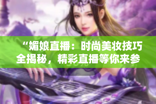 “媚娘直播：时尚美妆技巧全揭秘，精彩直播等你来参与！”