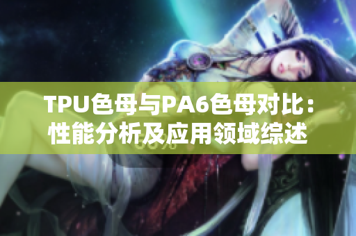 TPU色母与PA6色母对比：性能分析及应用领域综述