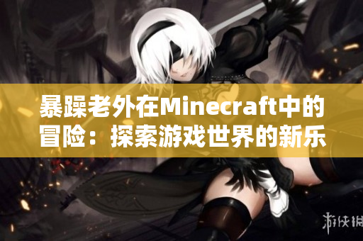 暴躁老外在Minecraft中的冒险：探索游戏世界的新乐趣