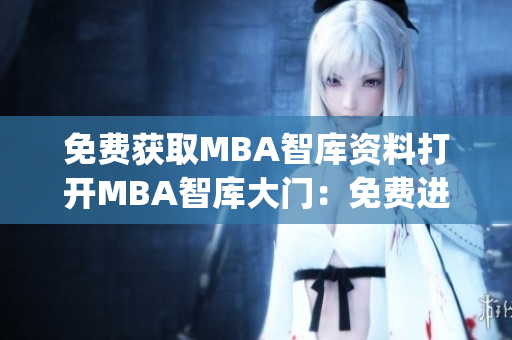 免费获取MBA智库资料打开MBA智库大门：免费进修商业管理知识(1)