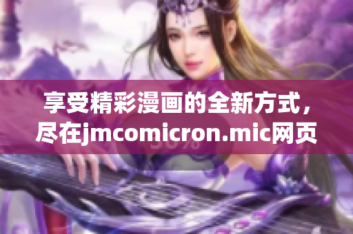 享受精彩漫画的全新方式，尽在jmcomicron.mic网页版入口ios(1)