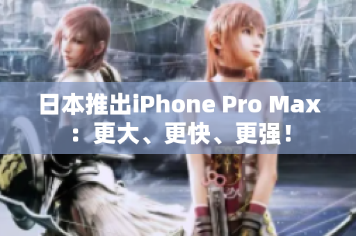 日本推出iPhone Pro Max：更大、更快、更强！