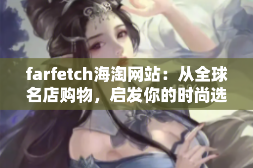 farfetch海淘网站：从全球名店购物，启发你的时尚选择