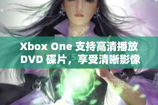 Xbox One 支持高清播放 DVD 碟片，享受清晰影像体验