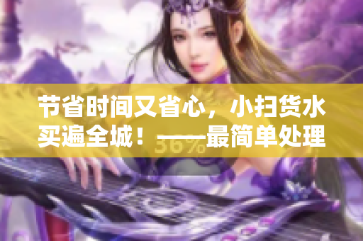 节省时间又省心，小扫货水买遍全城！——最简单处理版