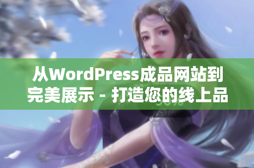 从WordPress成品网站到完美展示 - 打造您的线上品牌