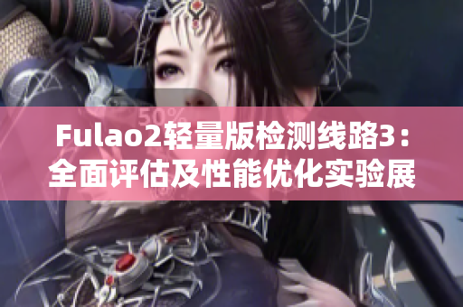 Fulao2轻量版检测线路3：全面评估及性能优化实验展示