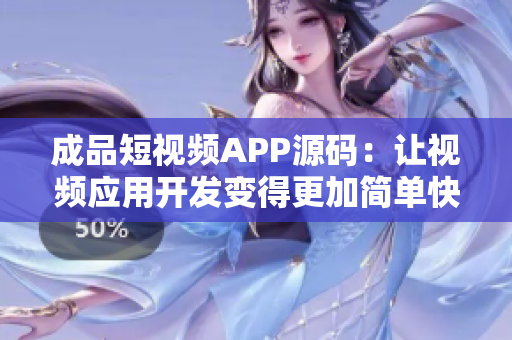 成品短视频APP源码：让视频应用开发变得更加简单快捷的优势