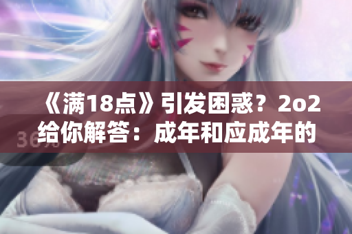 《满18点》引发困惑？2o2给你解答：成年和应成年的差别！