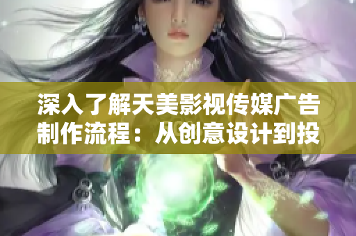 深入了解天美影视传媒广告制作流程：从创意设计到投放上线的全程攻略