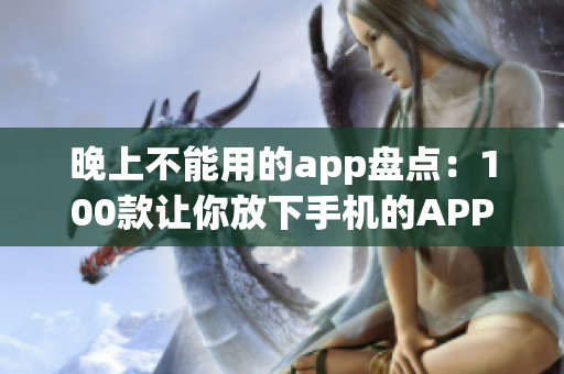 晚上不能用的app盘点：100款让你放下手机的APP推荐(1)