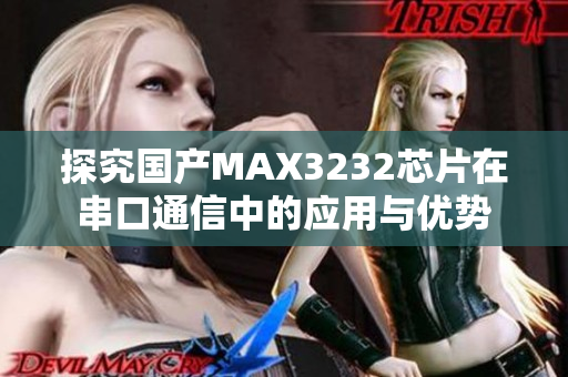 探究国产MAX3232芯片在串口通信中的应用与优势