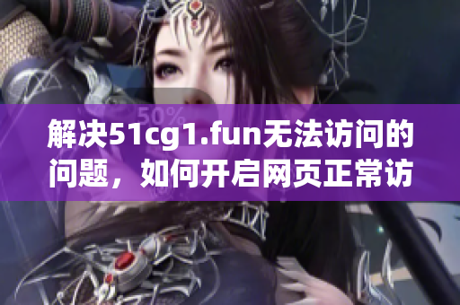 解决51cg1.fun无法访问的问题，如何开启网页正常访问