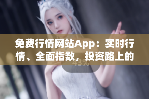 免费行情网站App：实时行情、全面指数，投资路上的利器