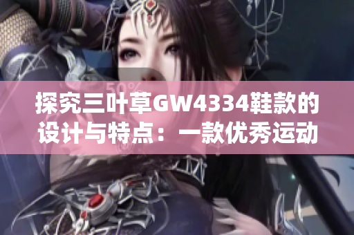 探究三叶草GW4334鞋款的设计与特点：一款优秀运动鞋的完美演绎