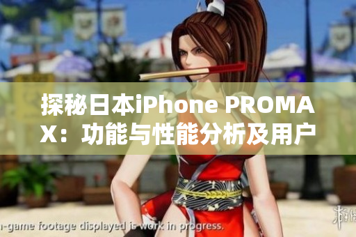 探秘日本iPhone PROMAX：功能与性能分析及用户反馈