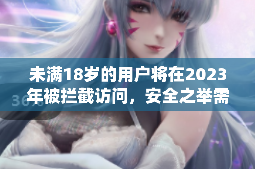 未满18岁的用户将在2023年被拦截访问，安全之举需提前预防(1)