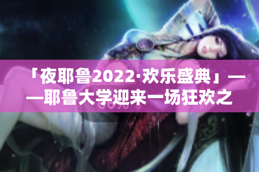 「夜耶鲁2022·欢乐盛典」——耶鲁大学迎来一场狂欢之夜！