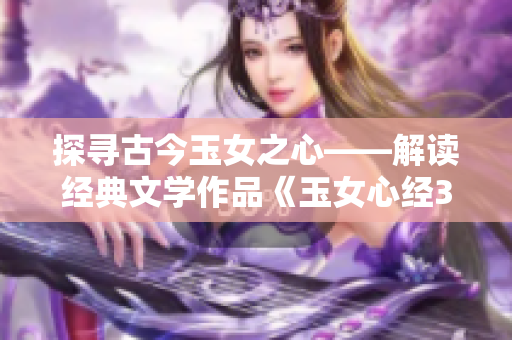 探寻古今玉女之心——解读经典文学作品《玉女心经3》