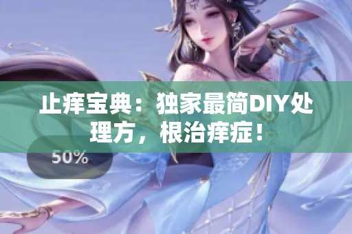 止痒宝典：独家最简DIY处理方，根治痒症！