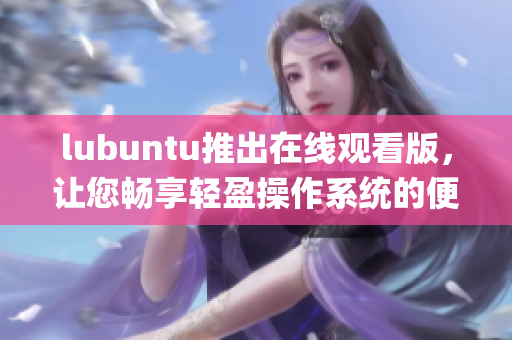 lubuntu推出在线观看版，让您畅享轻盈操作系统的便捷体验(1)