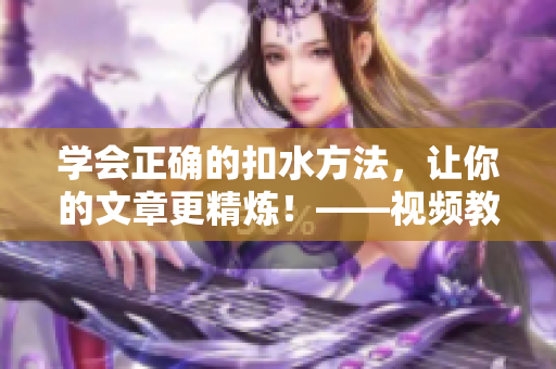 学会正确的扣水方法，让你的文章更精炼！——视频教程