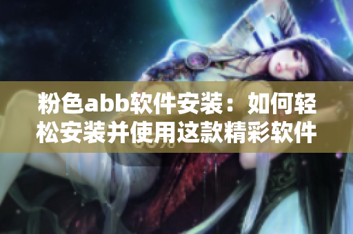 粉色abb软件安装：如何轻松安装并使用这款精彩软件