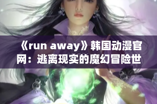 《run away》韩国动漫官网：逃离现实的魔幻冒险世界