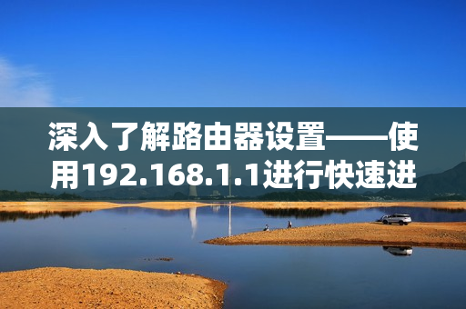 深入了解路由器设置——使用192.168.1.1进行快速进入