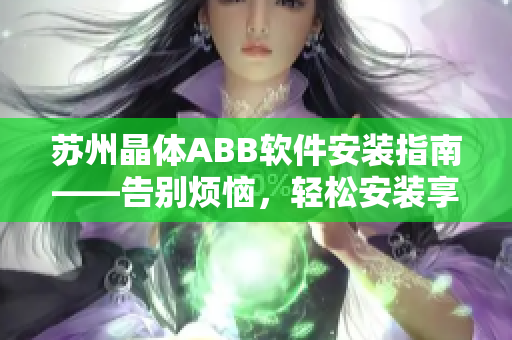 苏州晶体ABB软件安装指南——告别烦恼，轻松安装享便利