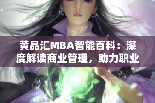 黄品汇MBA智能百科：深度解读商业管理，助力职业发展