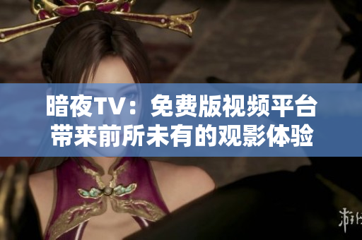 暗夜TV：免费版视频平台带来前所未有的观影体验