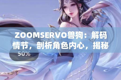 ZOOMSERVO兽狗：解码情节，剖析角色内心，揭秘故事深层含义(1)