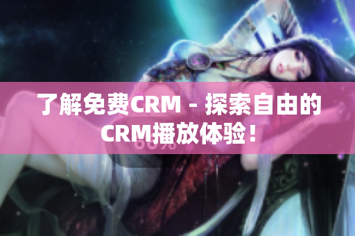 了解免费CRM - 探索自由的CRM播放体验！