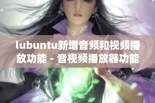 lubuntu新增音频和视频播放功能 - 音视频播放器功能增强(1)