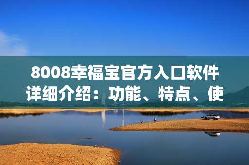 8008幸福宝官方入口软件详细介绍：功能、特点、使用方法一览(1)