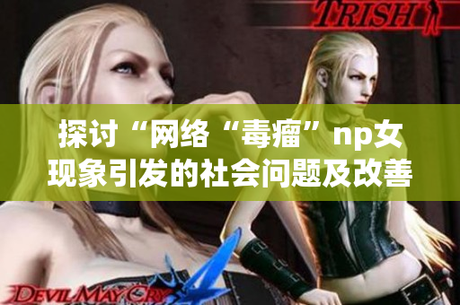 探讨“网络“毒瘤”np女现象引发的社会问题及改善之策