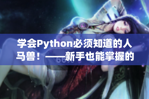 学会Python必须知道的人马兽！——新手也能掌握的Python教程