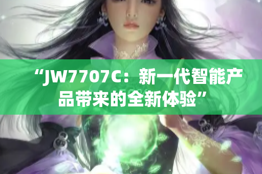 “JW7707C：新一代智能产品带来的全新体验”