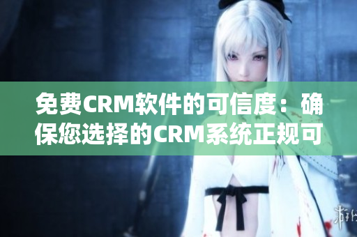 免费CRM软件的可信度：确保您选择的CRM系统正规可靠