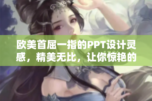 欧美首屈一指的PPT设计灵感，精美无比，让你惊艳的演示艺术