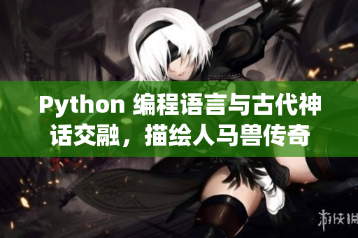 Python 编程语言与古代神话交融，描绘人马兽传奇