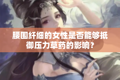 腰围纤细的女性是否能够抵御压力草药的影响？