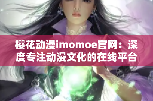 樱花动漫imomoe官网：深度专注动漫文化的在线平台