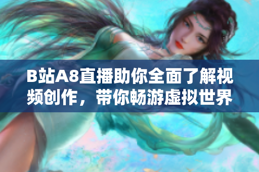 B站A8直播助你全面了解视频创作，带你畅游虚拟世界