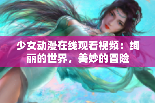 少女动漫在线观看视频：绚丽的世界，美妙的冒险