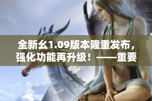 全新幺1.09版本隆重发布，强化功能再升级！——重要性深度揭秘