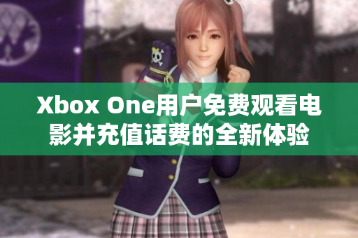 Xbox One用户免费观看电影并充值话费的全新体验