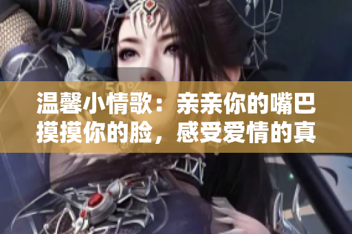 温馨小情歌：亲亲你的嘴巴摸摸你的脸，感受爱情的真谛