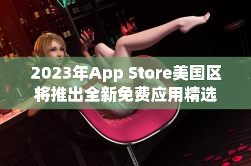 2023年App Store美国区将推出全新免费应用精选